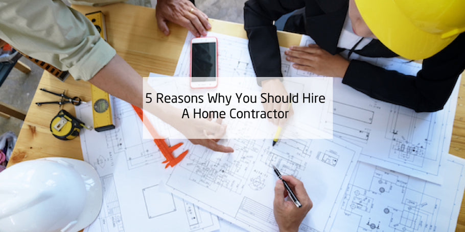 Five Reasons You Should Hire A Home Contractor